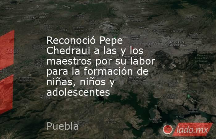 Reconoció Pepe Chedraui a las y los maestros por su labor para la formación de niñas, niños y adolescentes. Noticias en tiempo real
