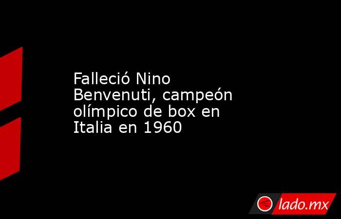 Falleció Nino Benvenuti, campeón olímpico de box en Italia en 1960. Noticias en tiempo real