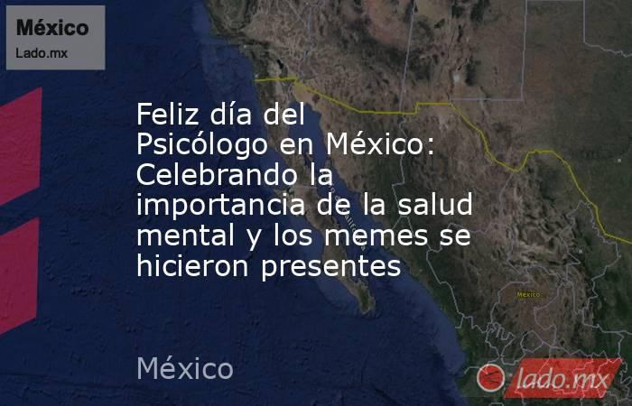 Feliz día del Psicólogo en México: Celebrando la importancia de la salud mental y los memes se hicieron presentes. Noticias en tiempo real