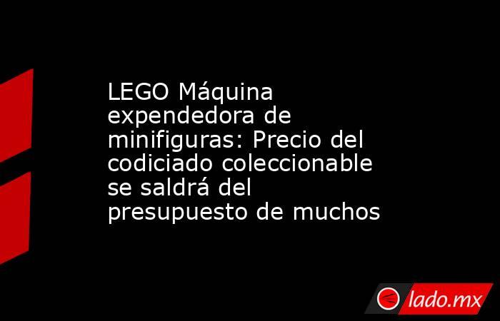 LEGO Máquina expendedora de minifiguras: Precio del codiciado coleccionable se saldrá del presupuesto de muchos. Noticias en tiempo real