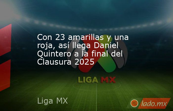 Con 23 amarillas y una roja, así llega Daniel Quintero a la final del Clausura 2025. Noticias en tiempo real