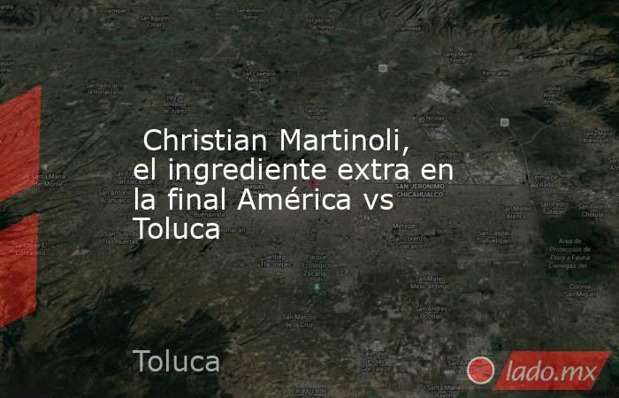  Christian Martinoli, el ingrediente extra en la final América vs Toluca. Noticias en tiempo real
