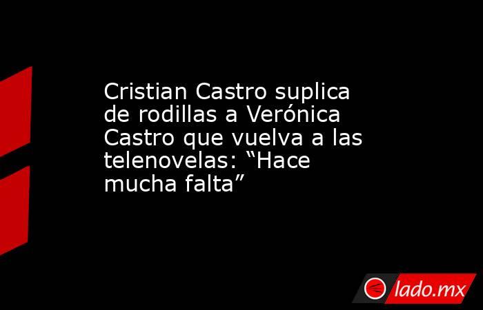 Cristian Castro suplica de rodillas a Verónica Castro que vuelva a las telenovelas: “Hace mucha falta”. Noticias en tiempo real