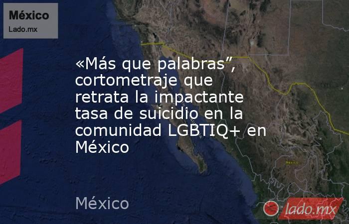 «Más que palabras”, cortometraje que retrata la impactante tasa de suicidio en la comunidad LGBTIQ+ en México. Noticias en tiempo real