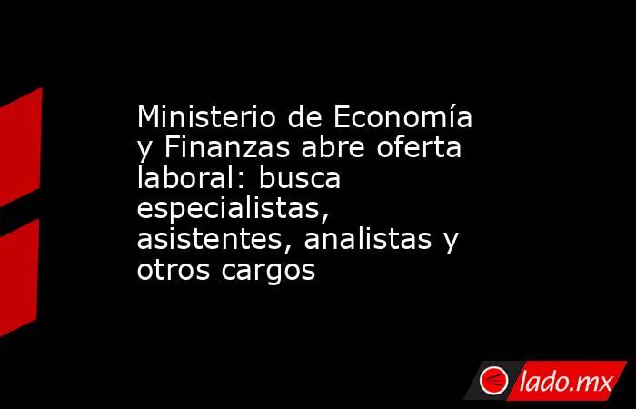 Ministerio de Economía y Finanzas abre oferta laboral: busca especialistas, asistentes, analistas y otros cargos. Noticias en tiempo real