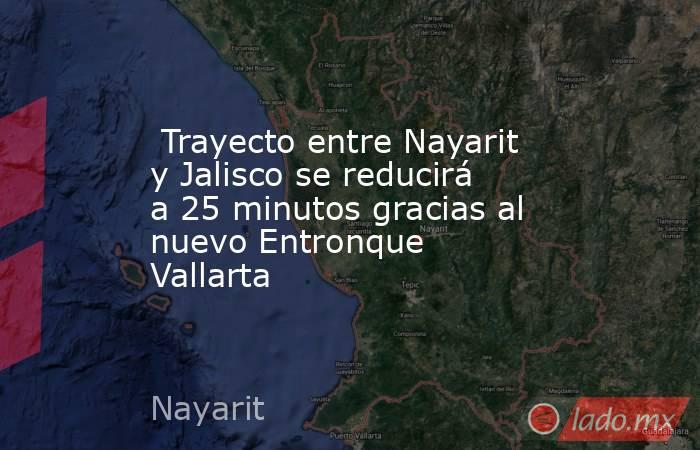  Trayecto entre Nayarit y Jalisco se reducirá a 25 minutos gracias al nuevo Entronque Vallarta. Noticias en tiempo real