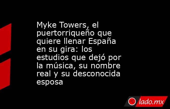 Myke Towers, el puertorriqueño que quiere llenar España en su gira: los estudios que dejó por la música, su nombre real y su desconocida esposa. Noticias en tiempo real