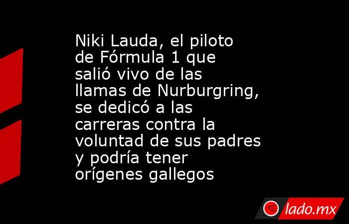 Niki Lauda, el piloto de Fórmula 1 que salió vivo de las llamas de Nurburgring, se dedicó a las carreras contra la voluntad de sus padres y podría tener orígenes gallegos . Noticias en tiempo real