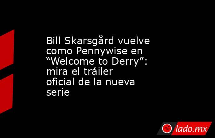 Bill Skarsgård vuelve como Pennywise en “Welcome to Derry”: mira el tráiler oficial de la nueva serie. Noticias en tiempo real