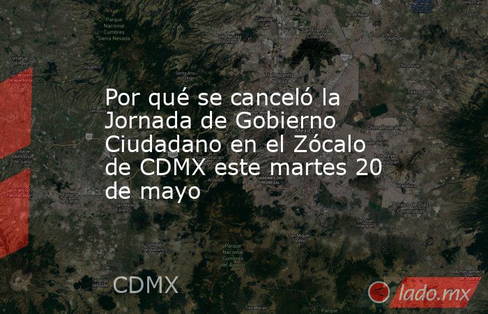 Por qué se canceló la Jornada de Gobierno Ciudadano en el Zócalo de CDMX este martes 20 de mayo. Noticias en tiempo real