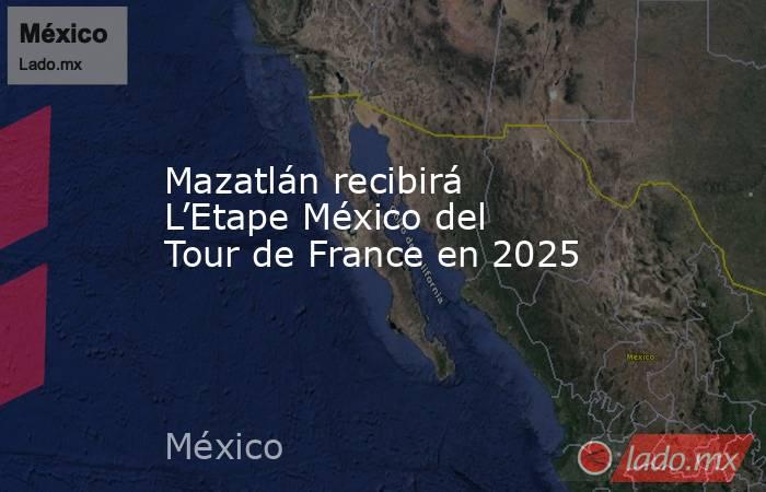 Mazatlán recibirá L’Etape México del Tour de France en 2025. Noticias en tiempo real