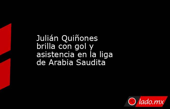Julián Quiñones brilla con gol y asistencia en la liga de Arabia Saudita. Noticias en tiempo real