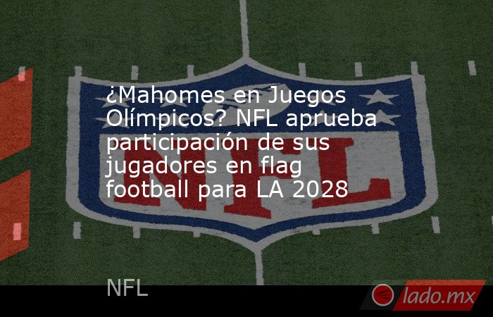 ¿Mahomes en Juegos Olímpicos? NFL aprueba participación de sus jugadores en flag football para LA 2028. Noticias en tiempo real