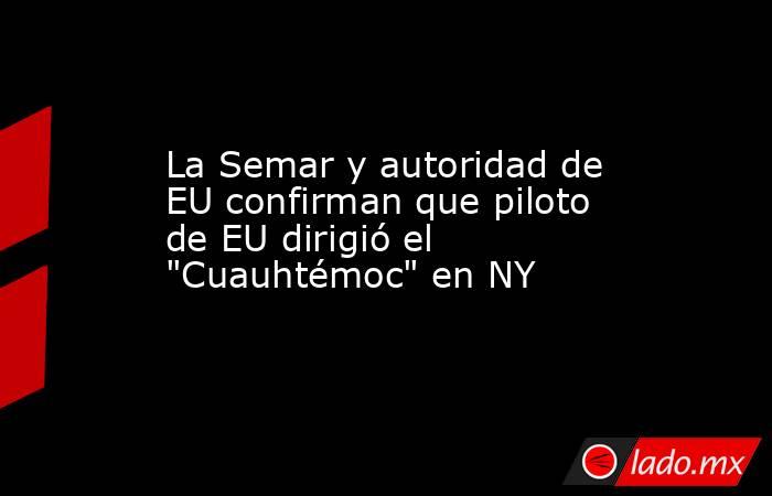 La Semar y autoridad de EU confirman que piloto de EU dirigió el 