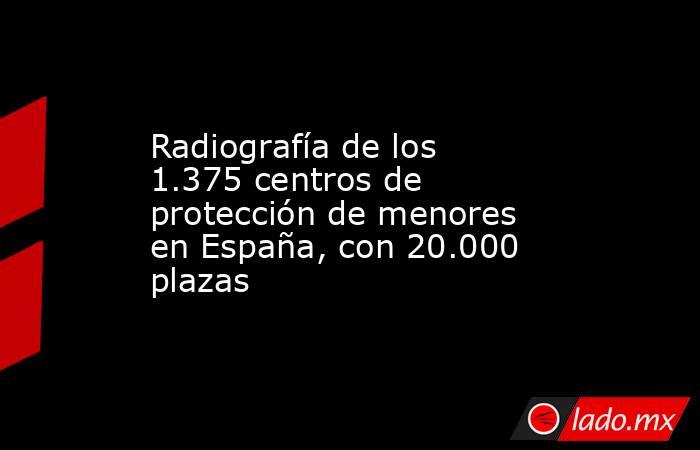 Radiografía de los 1.375 centros de protección de menores en España, con 20.000 plazas. Noticias en tiempo real