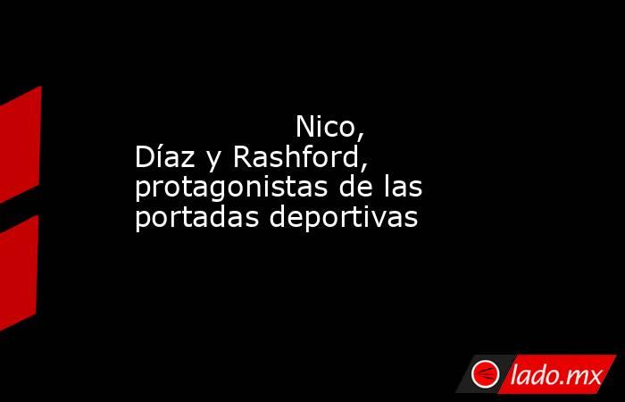                                         Nico, Díaz y Rashford, protagonistas de las portadas deportivas                                    . Noticias en tiempo real