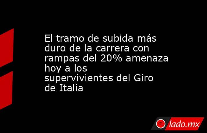                                               El tramo de subida más duro de la carrera con rampas del 20% amenaza hoy a los supervivientes del Giro de Italia                                          . Noticias en tiempo real