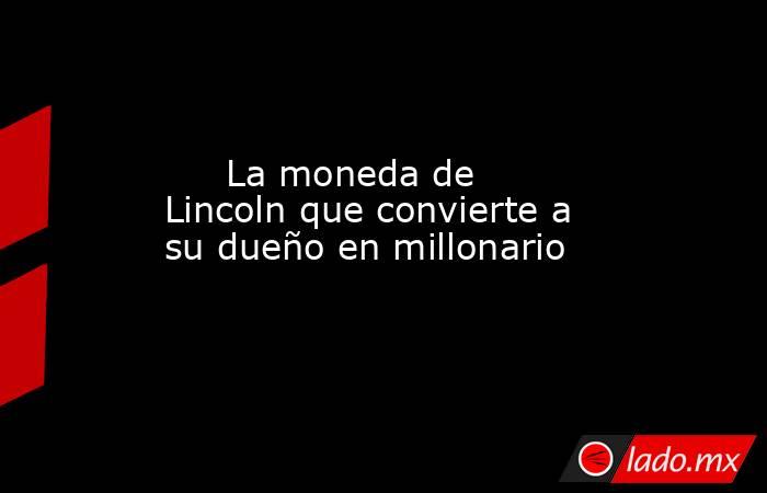                                                      La moneda de Lincoln que convierte a su dueño en millonario                                                 . Noticias en tiempo real