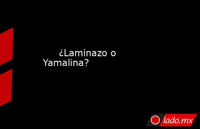                                                                              ¿Laminazo o Yamalina?                                                                         . Noticias en tiempo real