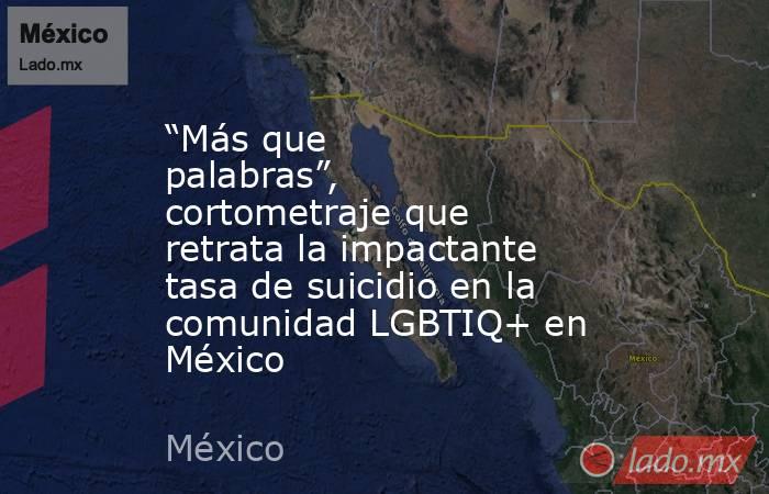 “Más que palabras”, cortometraje que retrata la impactante tasa de suicidio en la comunidad LGBTIQ+ en México. Noticias en tiempo real