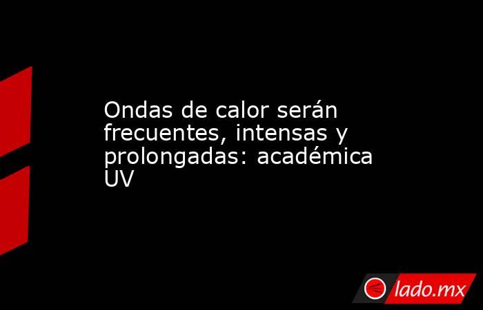 Ondas de calor serán frecuentes, intensas y prolongadas: académica UV. Noticias en tiempo real