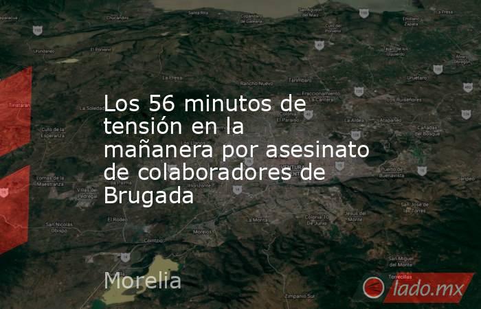 Los 56 minutos de tensión en la mañanera por asesinato de colaboradores de Brugada. Noticias en tiempo real