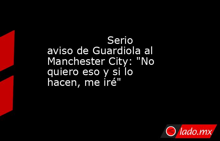                  Serio aviso de Guardiola al Manchester City: 