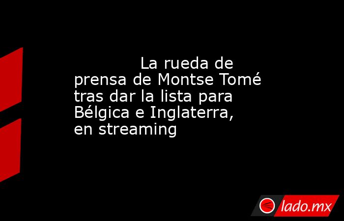             La rueda de prensa de Montse Tomé tras dar la lista para Bélgica e Inglaterra, en streaming        . Noticias en tiempo real