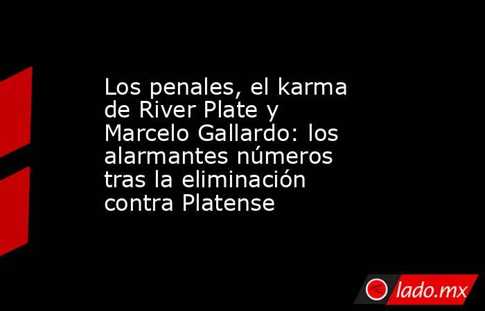 Los penales, el karma de River Plate y Marcelo Gallardo: los alarmantes números tras la eliminación contra Platense. Noticias en tiempo real
