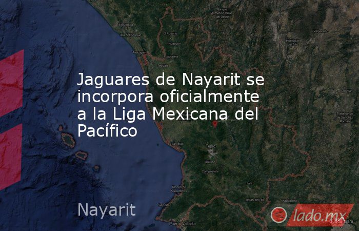 Jaguares de Nayarit se incorpora oficialmente a la Liga Mexicana del Pacífico. Noticias en tiempo real