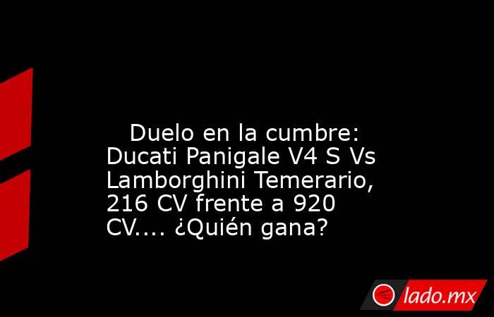                                                                                                                            Duelo en la cumbre: Ducati Panigale V4 S Vs Lamborghini Temerario, 216 CV frente a 920 CV.... ¿Quién gana?                          . Noticias en tiempo real