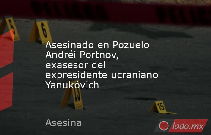 Asesinado en Pozuelo Andréi Portnov, exasesor del expresidente ucraniano Yanukóvich. Noticias en tiempo real