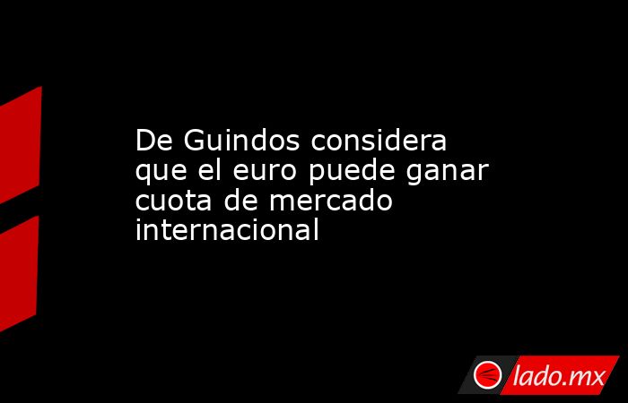 De Guindos considera que el euro puede ganar cuota de mercado internacional. Noticias en tiempo real