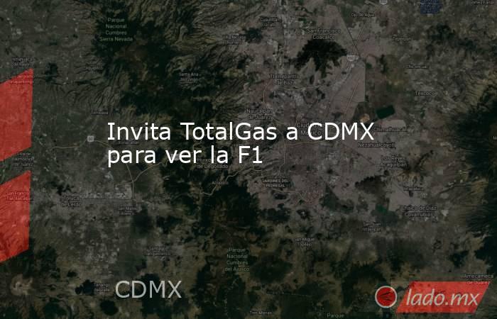 Invita TotalGas a CDMX para ver la F1. Noticias en tiempo real