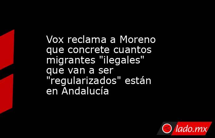 Vox reclama a Moreno que concrete cuantos migrantes 