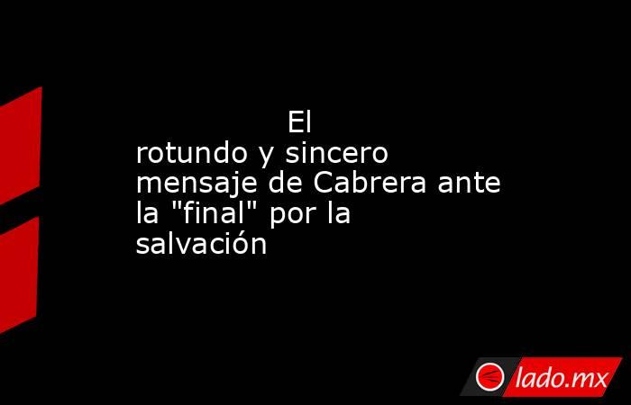                                        El rotundo y sincero mensaje de Cabrera ante la 