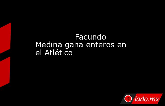                                                                Facundo Medina gana enteros en el Atlético                                                           . Noticias en tiempo real