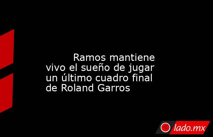                                                                                                                                 Ramos mantiene vivo el sueño de jugar un último cuadro final de Roland Garros                                                  . Noticias en tiempo real