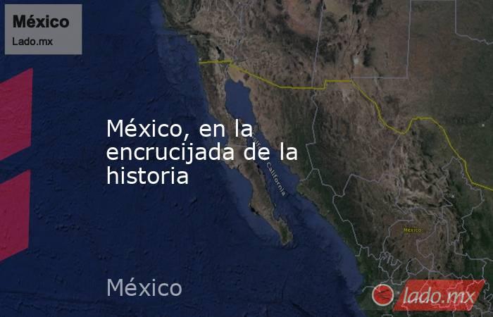 México, en la encrucijada de la historia. Noticias en tiempo real