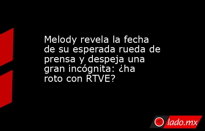 Melody revela la fecha de su esperada rueda de prensa y despeja una gran incógnita: ¿ha roto con RTVE?. Noticias en tiempo real