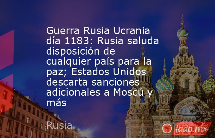 Guerra Rusia Ucrania día 1183: Rusia saluda disposición de cualquier país para la paz; Estados Unidos descarta sanciones adicionales a Moscú y más. Noticias en tiempo real