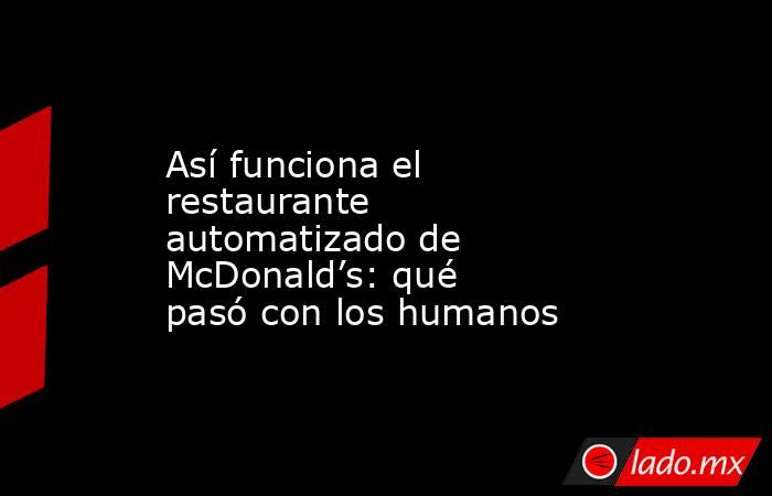 Así funciona el restaurante automatizado de McDonald’s: qué pasó con los humanos. Noticias en tiempo real