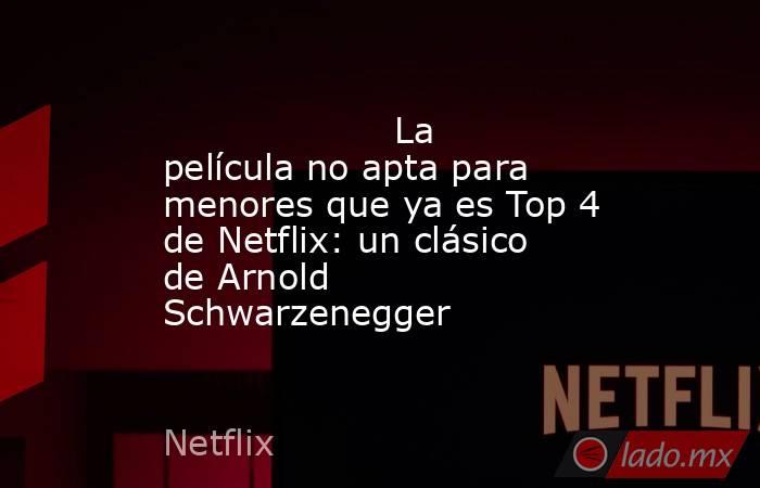                                                                                            La película no apta para menores que ya es Top 4 de Netflix: un clásico de Arnold Schwarzenegger                                                                    . Noticias en tiempo real