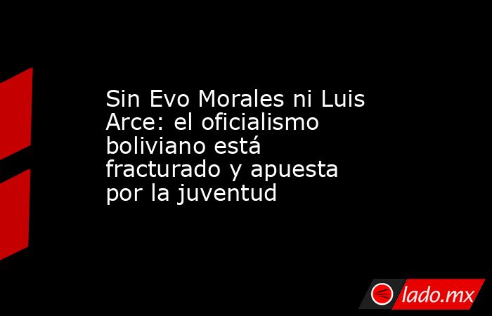 Sin Evo Morales ni Luis Arce: el oficialismo boliviano está fracturado y apuesta por la juventud. Noticias en tiempo real