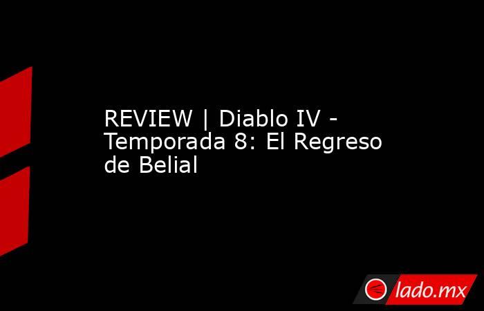 REVIEW | Diablo IV - Temporada 8: El Regreso de Belial . Noticias en tiempo real