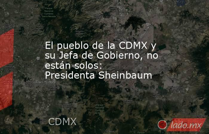 El pueblo de la CDMX y su Jefa de Gobierno, no están solos: Presidenta Sheinbaum. Noticias en tiempo real