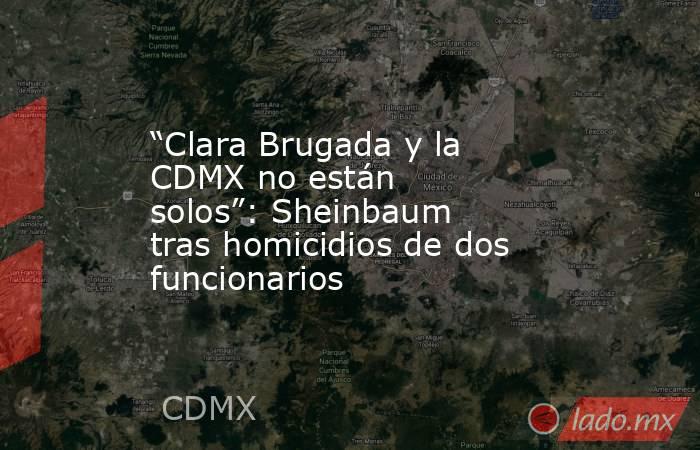 “Clara Brugada y la CDMX no están solos”: Sheinbaum tras homicidios de dos funcionarios. Noticias en tiempo real