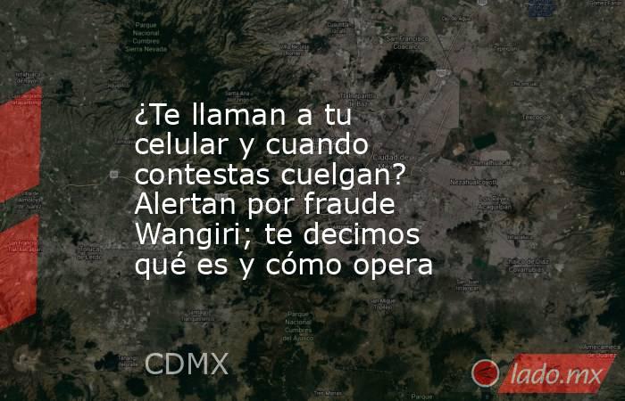 ¿Te llaman a tu celular y cuando contestas cuelgan? Alertan por fraude Wangiri; te decimos qué es y cómo opera. Noticias en tiempo real
