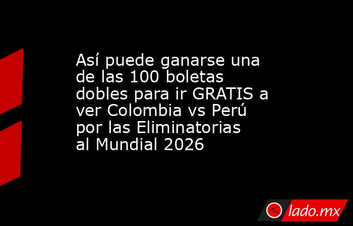 Así puede ganarse una de las 100 boletas dobles para ir GRATIS a ver Colombia vs Perú por las Eliminatorias al Mundial 2026. Noticias en tiempo real