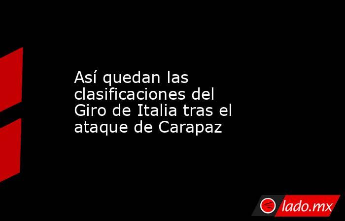                        Así quedan las clasificaciones del Giro de Italia tras el ataque de Carapaz                   . Noticias en tiempo real